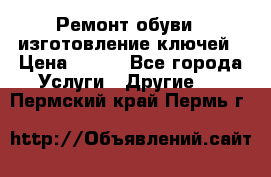 Ремонт обуви , изготовление ключей › Цена ­ 100 - Все города Услуги » Другие   . Пермский край,Пермь г.